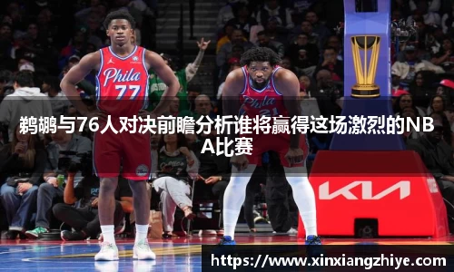 鹈鹕与76人对决前瞻分析谁将赢得这场激烈的NBA比赛