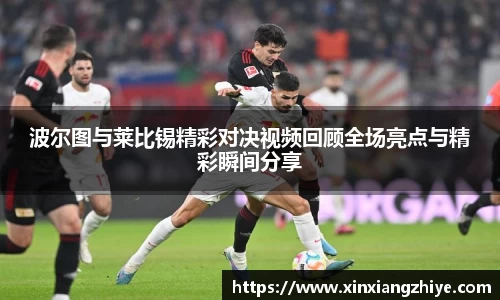 波尔图与莱比锡精彩对决视频回顾全场亮点与精彩瞬间分享